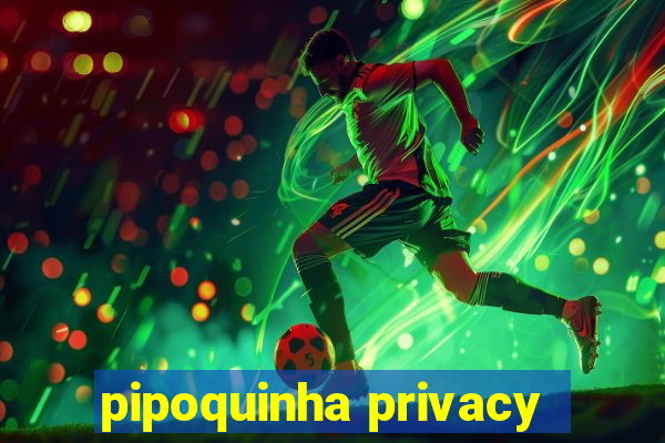 pipoquinha privacy